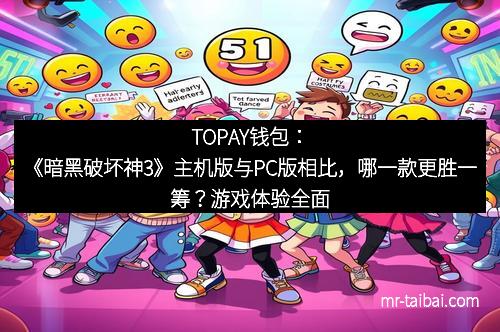 TOPAY钱包：《暗黑破坏神3》主机版与PC版相比，哪一款更胜一筹？游戏体验全面剖析